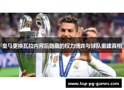 皇马更换瓦拉内背后隐藏的权力博弈与球队重建真相 皇马更换瓦拉内背后隐藏的权力博弈与球队重建真相