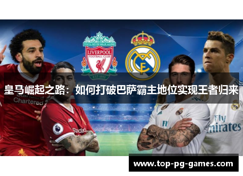 皇马崛起之路:如何打破巴萨霸主地位实现王者归来 皇马崛起之路:如何打破巴萨霸主地位实现王者归来