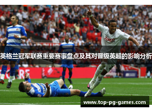英格兰冠军联赛重要赛事盘点及其对晋级英超的影响分析 英格兰冠军联赛重要赛事盘点及其对晋级英超的影响分析