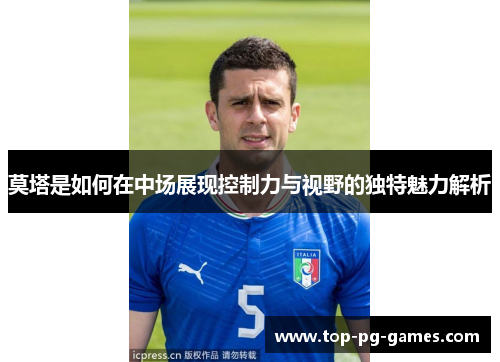 莫塔是如何在中场展现控制力与视野的独特魅力解析 莫塔是如何在中场展现控制力与视野的独特魅力解析
