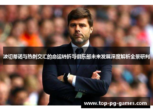 波切蒂诺与热刺交汇的命运转折与俱乐部未来发展深度解析全景研判