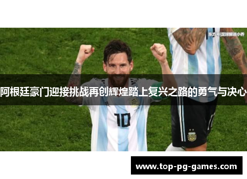 阿根廷豪门迎接挑战再创辉煌踏上复兴之路的勇气与决心 阿根廷豪门迎接挑战再创辉煌踏上复兴之路的勇气与决心