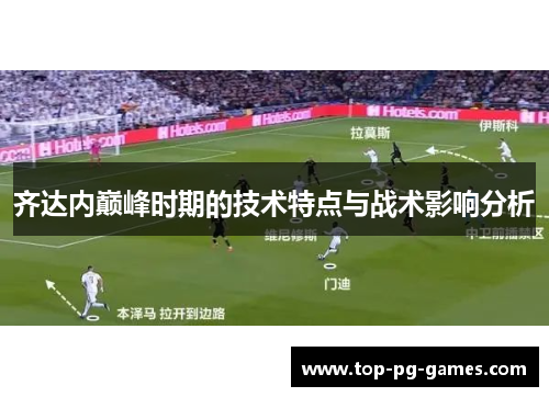 齐达内巅峰时期的技术特点与战术影响分析 齐达内巅峰时期的技术特点与战术影响分析