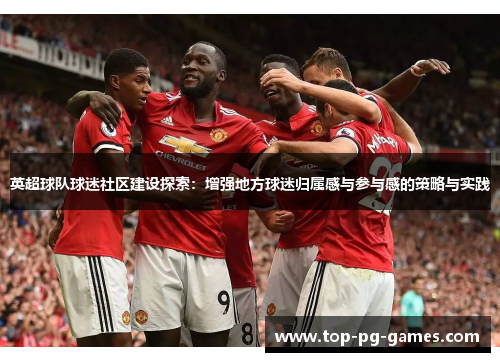 英超球队球迷社区建设探索：增强地方球迷归属感与参与感的策略与实践