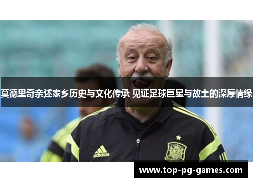 莫德里奇亲述家乡历史与文化传承 见证足球巨星与故土的深厚情缘 莫德里奇亲述家乡历史与文化传承 见证足球巨星与故土的深厚情缘