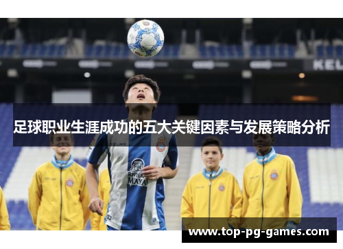 足球职业生涯成功的五大关键因素与发展策略分析 足球职业生涯成功的五大关键因素与发展策略分析
