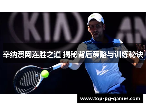 辛纳澳网连胜之道 揭秘背后策略与训练秘诀 辛纳澳网连胜之道 揭秘背后策略与训练秘诀