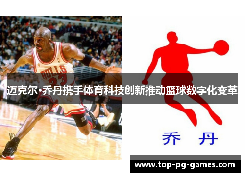 迈克尔·乔丹携手体育科技创新推动篮球数字化变革 迈克尔·乔丹携手体育科技创新推动篮球数字化变革