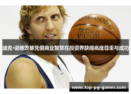 迪克·诺维茨基凭借商业智慧在投资界获得高度尊重与成功 迪克·诺维茨基凭借商业智慧在投资界获得高度尊重与成功