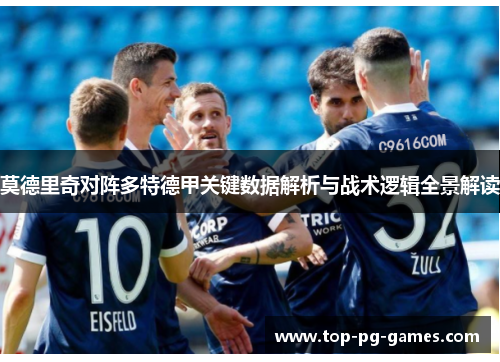 莫德里奇对阵多特德甲关键数据解析与战术逻辑全景解读 莫德里奇对阵多特德甲关键数据解析与战术逻辑全景解读