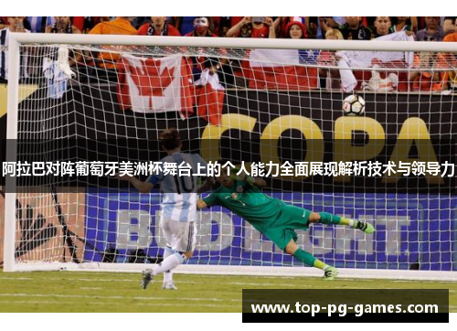 阿拉巴对阵葡萄牙美洲杯舞台上的个人能力全面展现解析技术与领导力 阿拉巴对阵葡萄牙美洲杯舞台上的个人能力全面展现解析技术与领导力