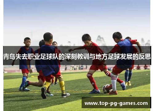 青岛失去职业足球队的深刻教训与地方足球发展的反思 青岛失去职业足球队的深刻教训与地方足球发展的反思