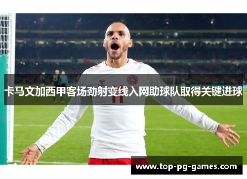 卡马文加西甲客场劲射变线入网助球队取得关键进球